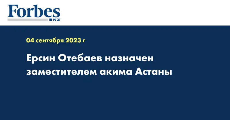 Ерсин Отебаев назначен заместителем акима Астаны