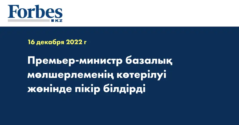 Премьер-министр базалық мөлшерлеменің көтерілуі жөнінде пікір білдірді