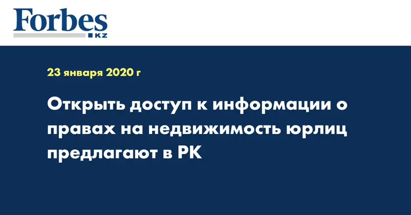 Открыть доступ к информации о правах на недвижимость юрлиц предлагают в РК
