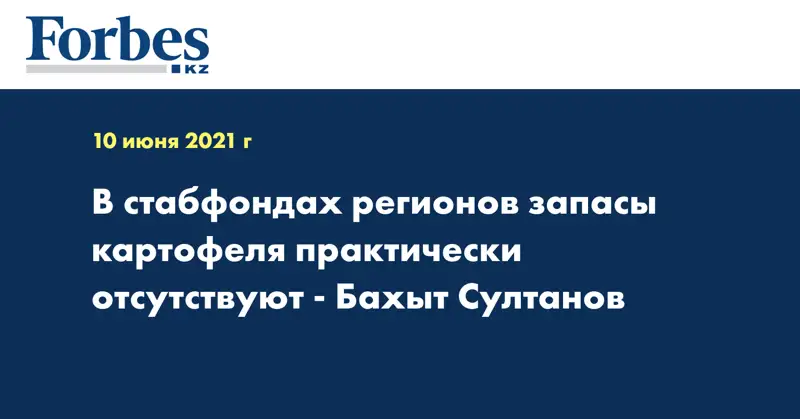 В стабфондах регионов запасы картофеля практически отсутствуют - Бахыт Султанов
