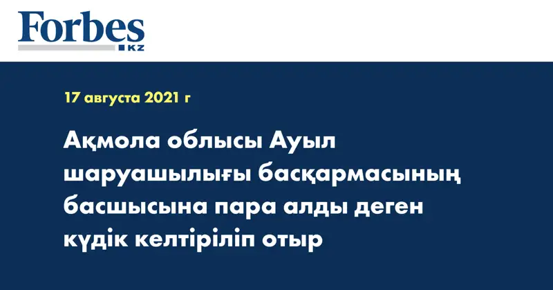  Ақмола облысы Ауыл шаруашылығы басқармасының басшысына пара алды деген күдік келтіріліп отыр