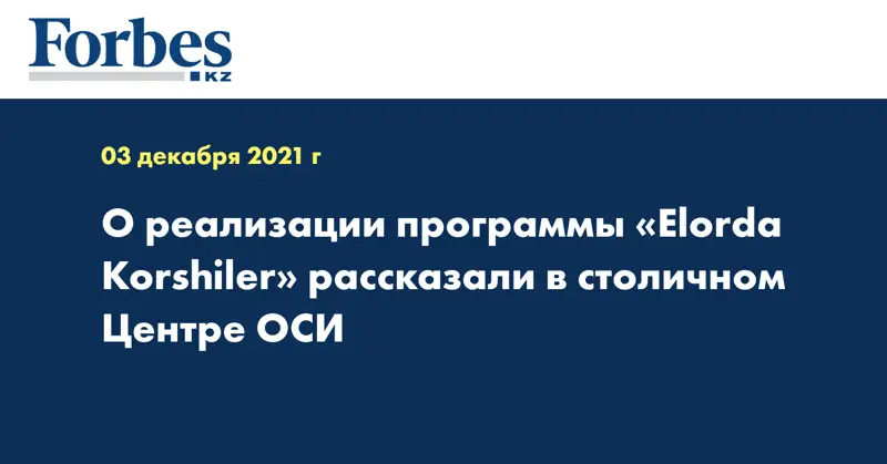 О реализации программы «Elorda Korshiler» рассказали в столичном Центре ОСИ