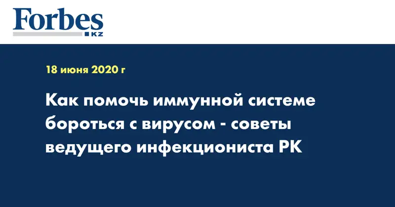  Как помочь иммунной системе бороться с вирусом - советы ведущего инфекциониста РК