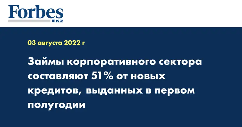 Займы корпоративного сектора составляют 51% от новых кредитов, выданных в первом полугодии