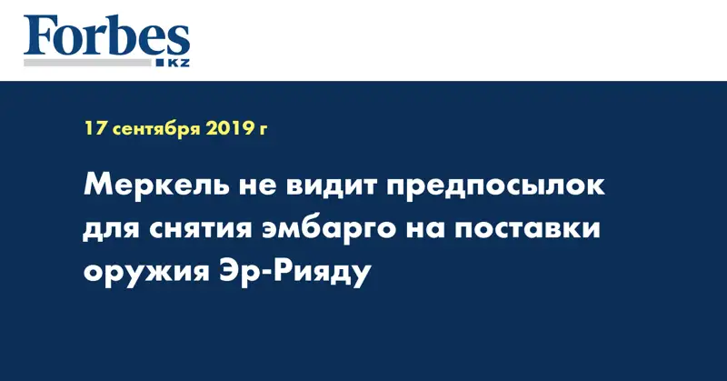  Меркель не видит предпосылок для снятия эмбарго на поставки оружия Эр-Рияду