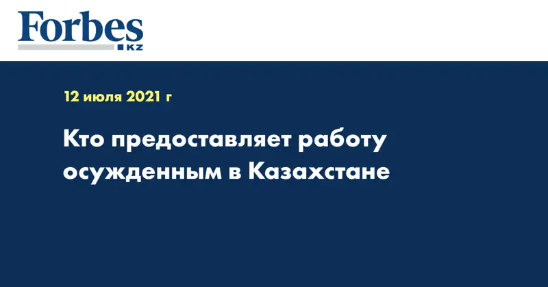 Кто предоставляет работу осужденным в Казахстане