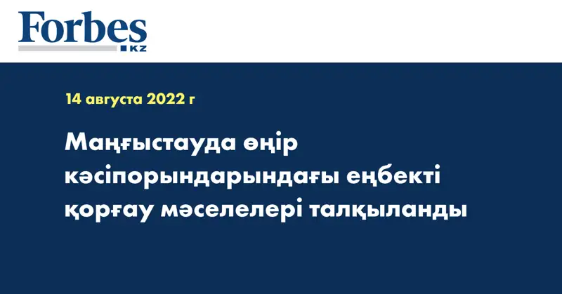 Маңғыстауда өңір кәсіпорындарындағы еңбекті қорғау мәселелері талқыланды