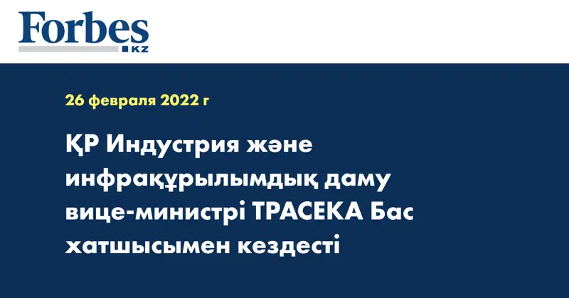 ҚР Индустрия және инфрақұрылымдық даму вице-министрі ТРАСЕКА Бас хатшысымен кездесті