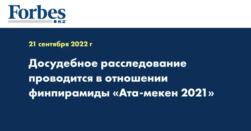 Досудебное расследование проводится в отношении финпирамиды «Ата-мекен 2021»