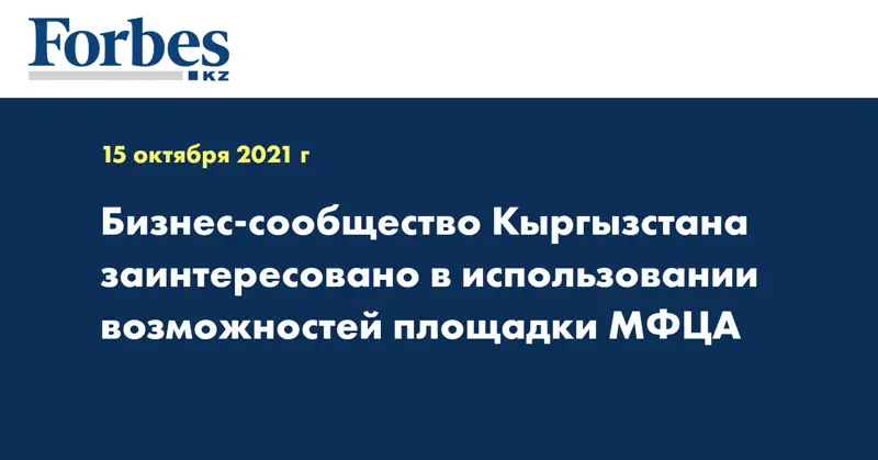 Бизнес-сообщество Кыргызстана заинтересовано в использовании возможностей площадки  МФЦА