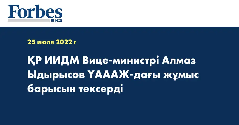 ҚР ИИДМ Вице-министрі Алмаз Ыдырысов ҮАААЖ-дағы жұмыс барысын тексерді
