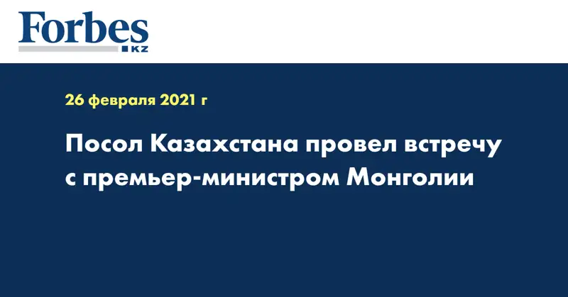 Посол Казахстана провел встречу с премьер-министром Монголии