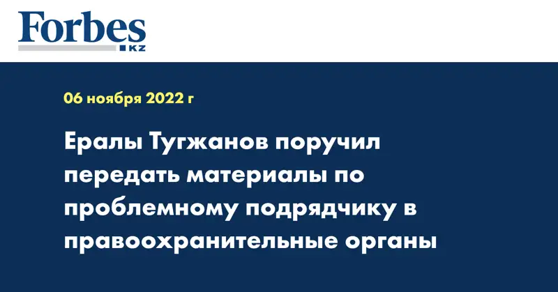 Ералы Тугжанов поручил передать материалы по проблемному подрядчику в правоохранительные органы