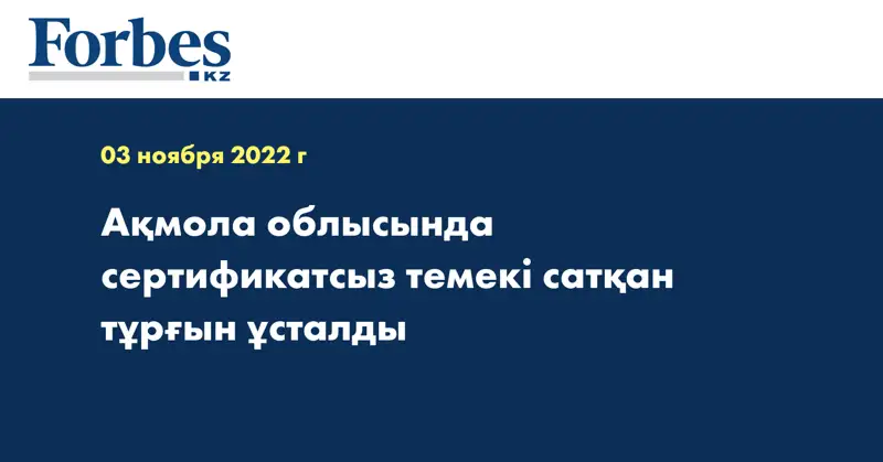 Ақмола облысында сертификатсыз темекі сатқан тұрғын ұсталды