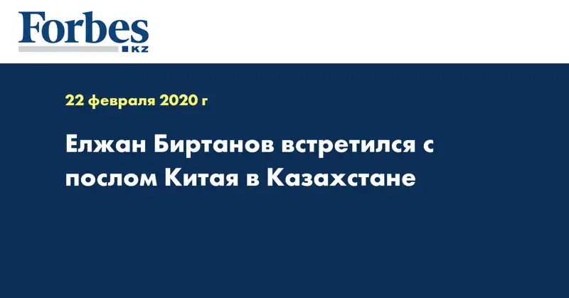 Елжан Биртанов встретился с послом Китая в Казахстане  