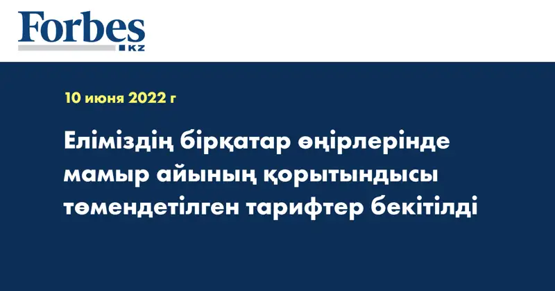 Еліміздің бірқатар өңірлерінде мамыр айының қорытындысы төмендетілген тарифтер бекітілді