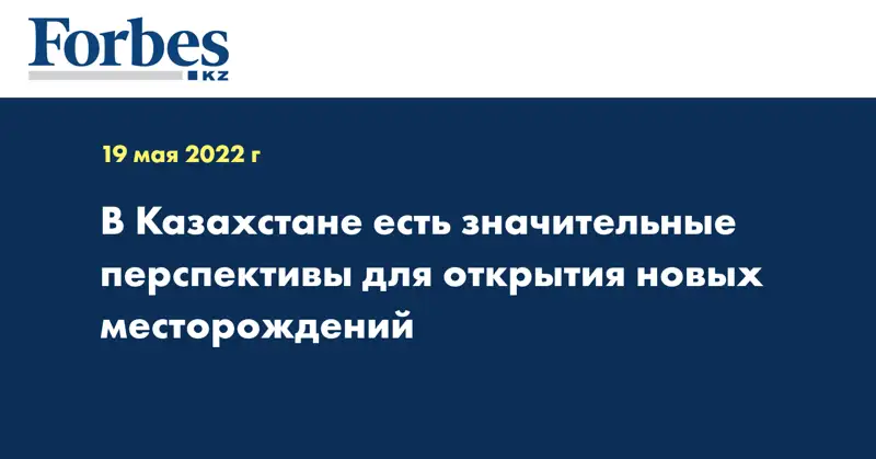 В Казахстане есть значительные перспективы для открытия новых месторождений
