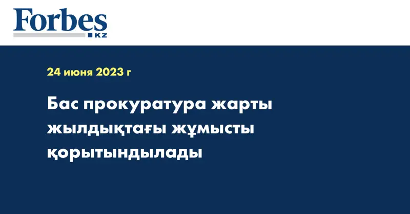 Бас прокуратура жарты жылдықтағы жұмысты қорытындылады