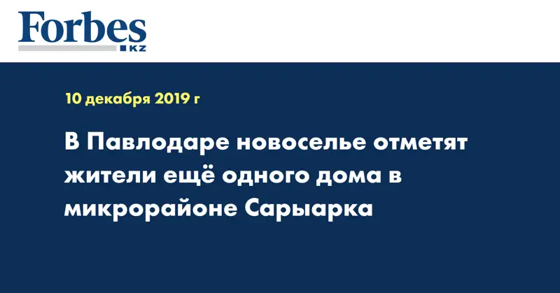 В Павлодаре новоселье отметят жители еще одного дома в микрорайоне Сарыарка