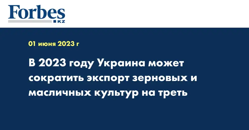 В 2023 году Украина может сократить экспорт зерновых и масличных культур на треть