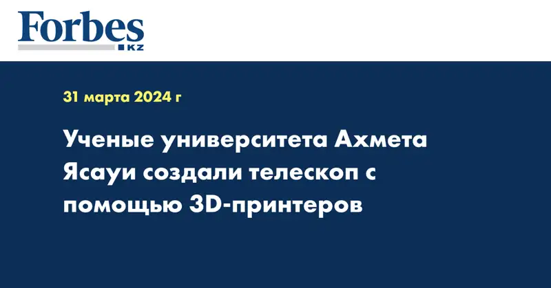 Учёные университета Ахмета Ясауи создали телескоп с помощью 3D-принтеров