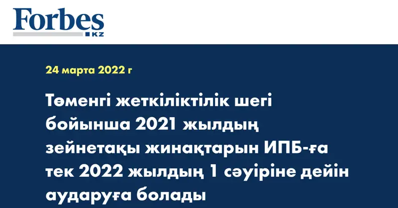 Төменгі жеткіліктілік шегі бойынша 2021 жылдың зейнетақы жинақтарын ИПБ-ға тек 2022 жылдың 1 сәуіріне дейін аударуға болады