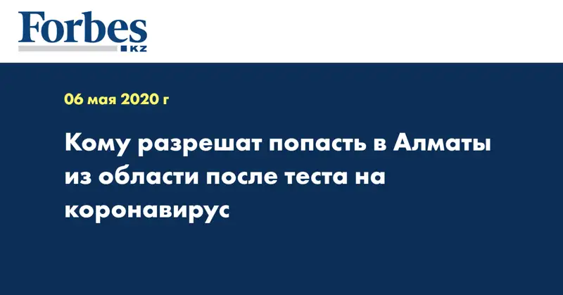 Кому разрешат попасть в Алматы из области  после теста на коронавирус