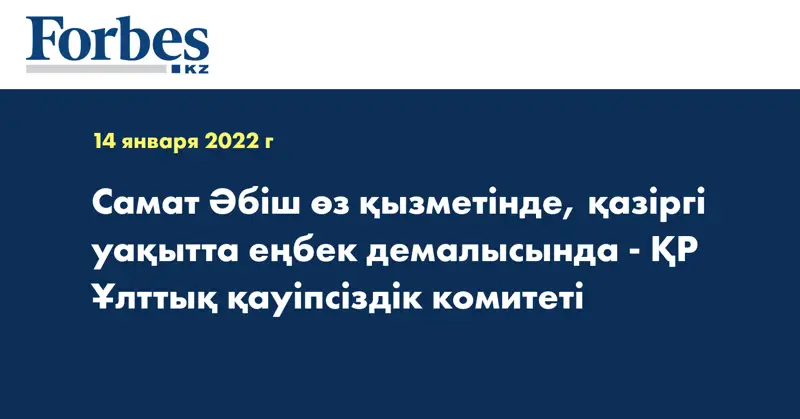 Самат Әбіш өз қызметінде, қазіргі уақытта еңбек демалысында - ҚР Ұлттық қауіпсіздік комитеті