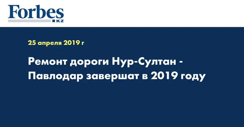 Ремонт дороги Нур-Султан-Павлодар завершат в 2019 году 