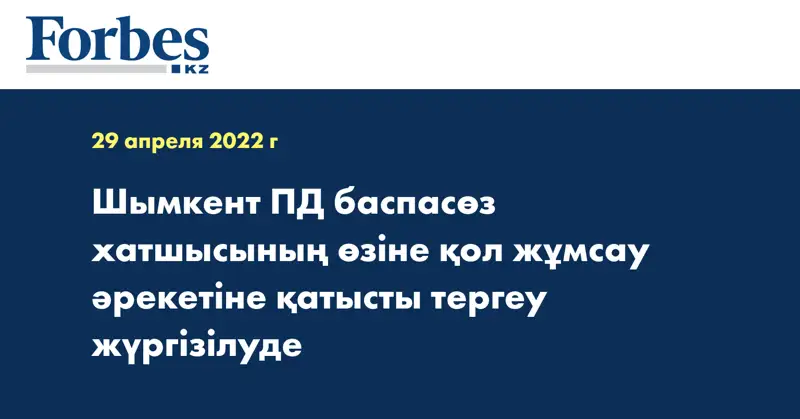 Шымкент ПД баспасөз хатшысының өзіне қол жұмсау әрекетіне қатысты тергеу жүргізілуде