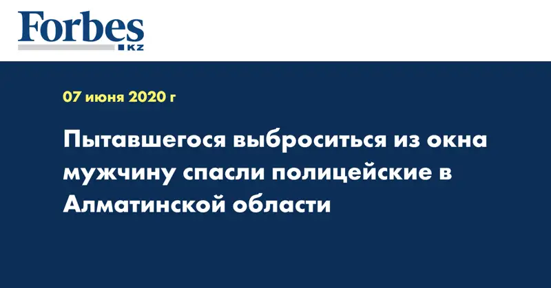 Пытавшегося выброситься из окна мужчину спасли полицейские в Алматинской области  