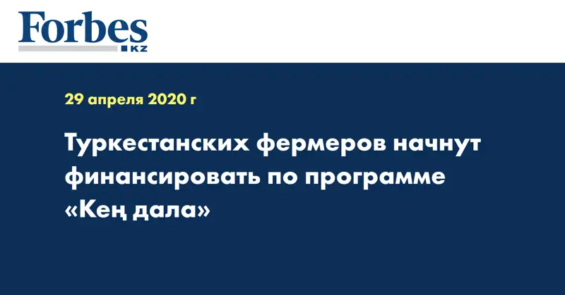 Туркестанских фермеров начнут финансировать по программе «Кең дала»