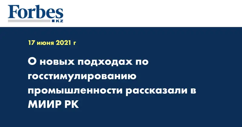 О новых подходах по госстимулированию промышленности рассказали в МИИР РК
