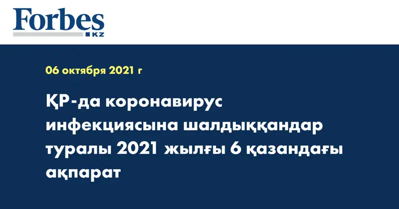 ҚР-да коронавирус инфекциясына шалдыққандар туралы 2021 жылғы 6 қазандағы ақпарат
