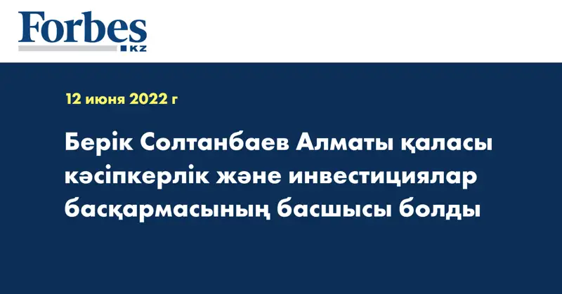 Берік Солтанбаев Алматы қаласы кәсіпкерлік және инвестициялар басқармасының басшысы болды