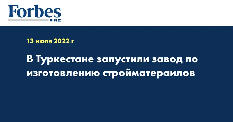 В Туркестане запустили завод по изготовлению стройматериалов 