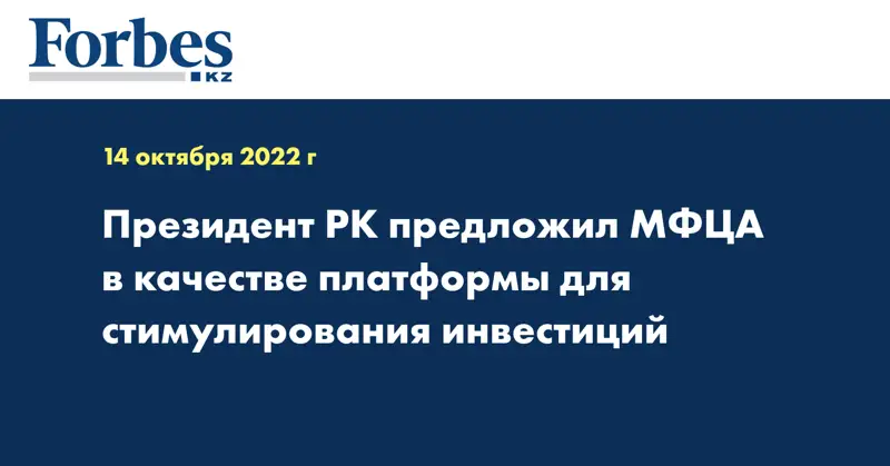 Президент РК предложил МФЦА в качестве платформы для стимулирования инвестиций