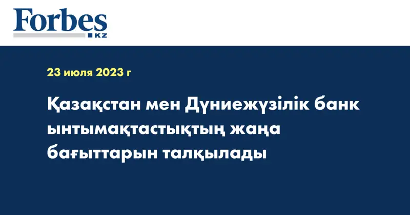 Қазақстан мен Дүниежүзілік банк ынтымақтастықтың жаңа бағыттарын талқылады