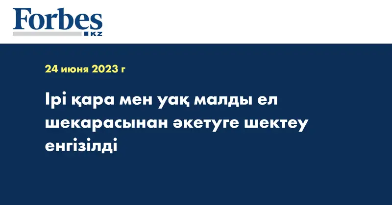 Ірі қара мен уақ малды ел шекарасынан әкетуге шектеу енгізілді