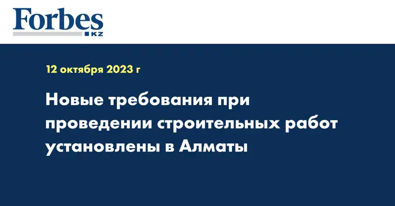 Новые требования при проведении строительных работ установлены в Алматы
