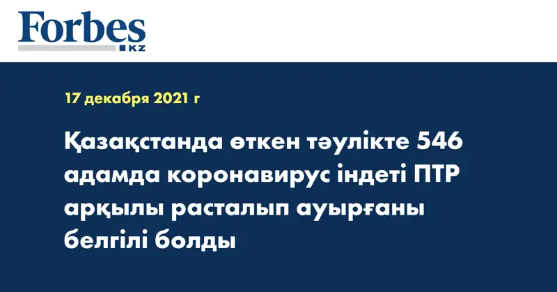 Қазақстанда өткен тәулікте 546 адамда коронавирус індеті ПТР арқылы расталып ауырғаны белгілі болды