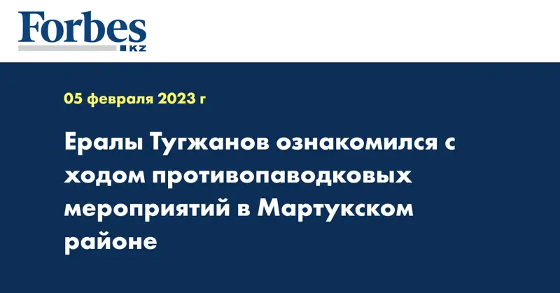 Ералы Тугжанов ознакомился с ходом противопаводковых мероприятий в Мартукском районе