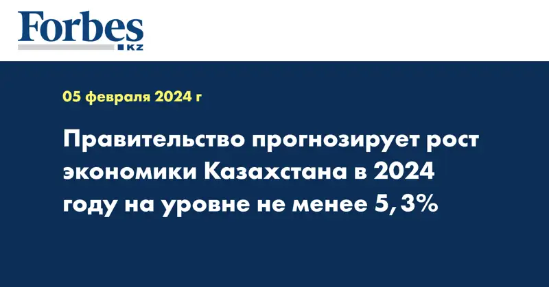 Правительство прогнозирует рост экономики Казахстана в 2024 году на уровне не менее 5,3%