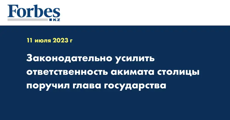 Законодательно усилить ответственность акимата столицы поручил глава государства