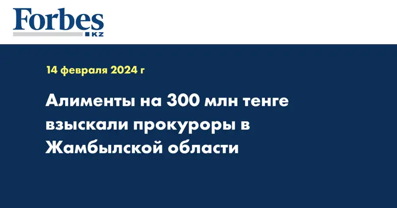 Алименты на 300 млн тенге взыскали прокуроры в Жамбылской области