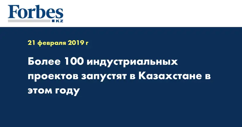 Более 100 индустриальных проектов запустят в Казахстане в этом году