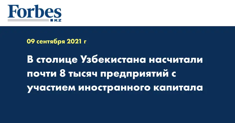 В столице Узбекистана насчитали почти 8 тысяч предприятий с участием иностранного капитала