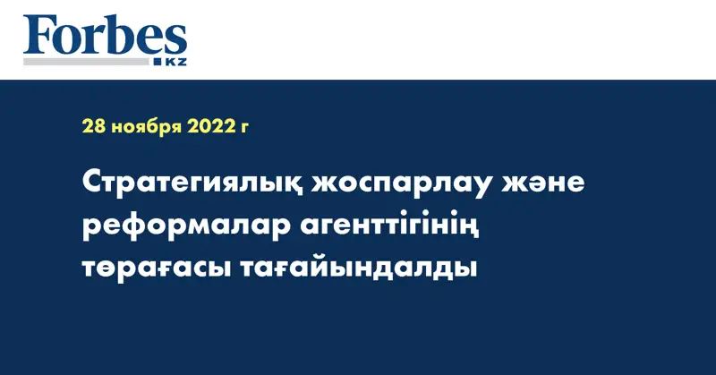Стратегиялық жоспарлау және реформалар агенттігінің төрағасы тағайындалды