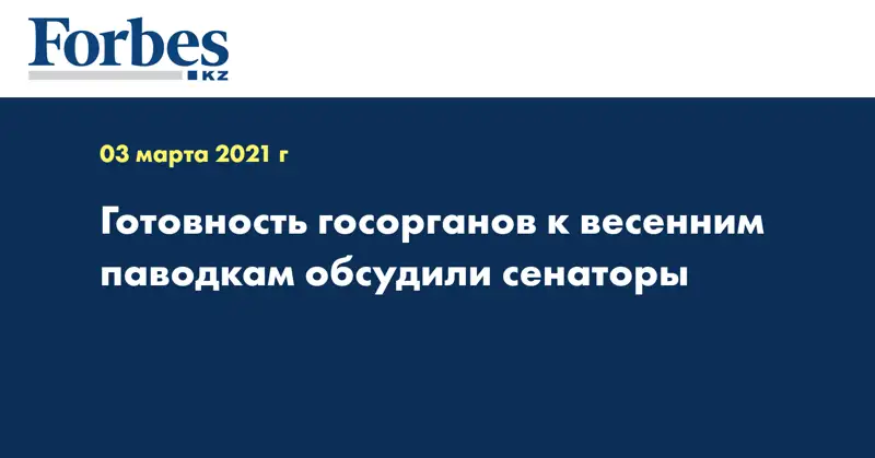 Готовность госорганов к весенним паводкам обсудили сенаторы
