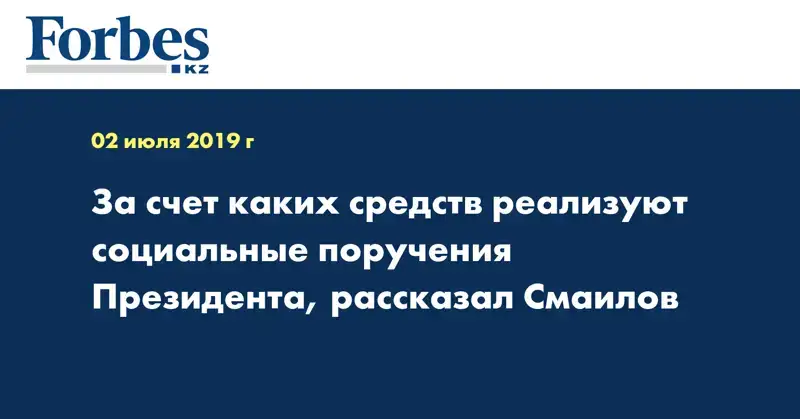 За счет каких средств реализуют социальные поручения Президента, рассказал Смаилов